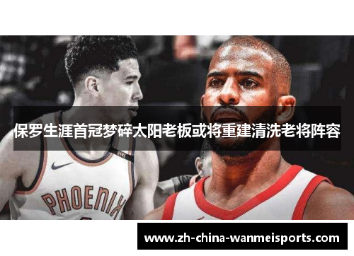 保罗生涯首冠梦碎太阳老板或将重建清洗老将阵容