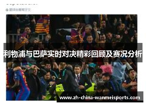 利物浦与巴萨实时对决精彩回顾及赛况分析