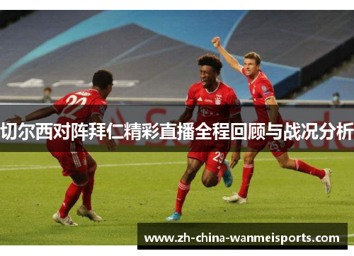 切尔西对阵拜仁精彩直播全程回顾与战况分析