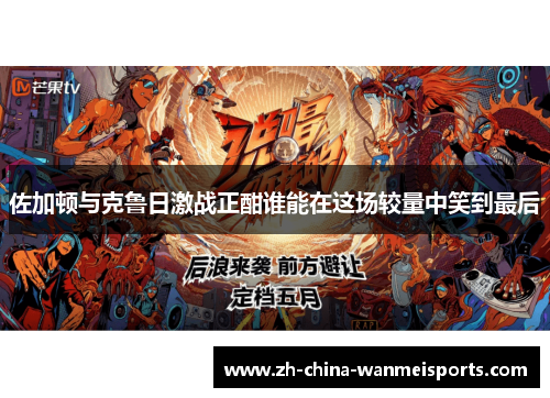 佐加顿与克鲁日激战正酣谁能在这场较量中笑到最后