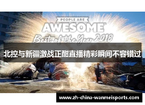 北控与新疆激战正酣直播精彩瞬间不容错过
