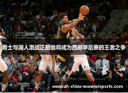 勇士与湖人激战正酣谁将成为西部季后赛的王者之争