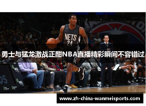 勇士与猛龙激战正酣NBA直播精彩瞬间不容错过