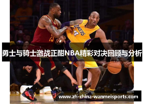 勇士与骑士激战正酣NBA精彩对决回顾与分析