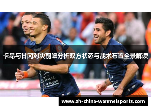 卡昂与甘冈对决前瞻分析双方状态与战术布置全景解读