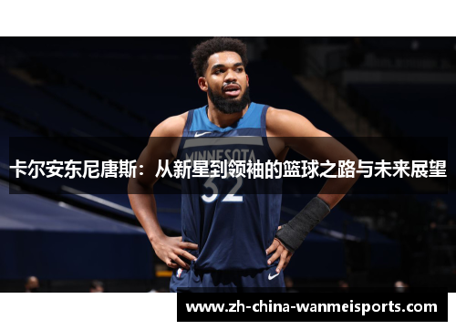 卡尔安东尼唐斯：从新星到领袖的篮球之路与未来展望