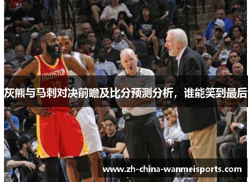 灰熊与马刺对决前瞻及比分预测分析，谁能笑到最后