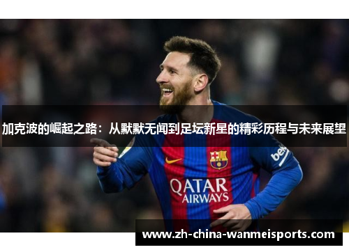 加克波的崛起之路：从默默无闻到足坛新星的精彩历程与未来展望