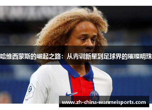 哈维西蒙斯的崛起之路:从青训新星到足球界的璀璨明珠 哈维西蒙斯的崛起之路:从青训新星到足球界的璀璨明珠
