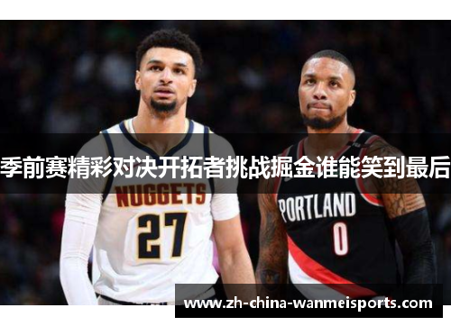 季前赛精彩对决开拓者挑战掘金谁能笑到最后 季前赛精彩对决开拓者挑战掘金谁能笑到最后